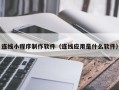 万宁连线小程序制作软件（连线应用是什么软件）