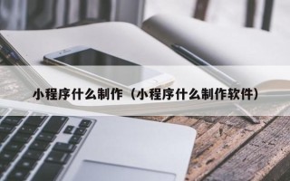 万宁小程序什么制作（小程序什么制作软件）
