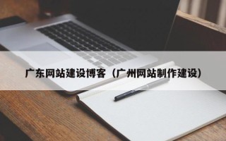 万宁广东网站建设博客（广州网站制作建设）