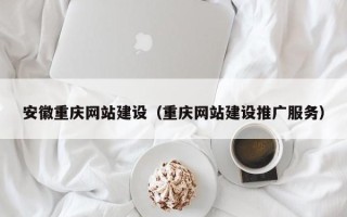 万宁安徽重庆网站建设（重庆网站建设推广服务）