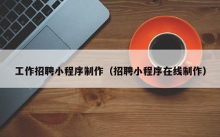 万宁工作招聘小程序制作（招聘小程序在线制作）