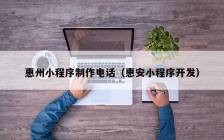 万宁惠州小程序制作电话（惠安小程序开发）