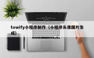 万宁towify小程序制作（小程序头像图片生成）
