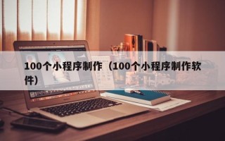 万宁100个小程序制作（100个小程序制作软件）