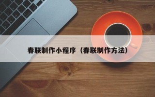 万宁春联制作小程序（春联制作方法）